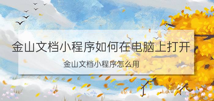 金山文档小程序如何在电脑上打开 金山文档小程序怎么用？